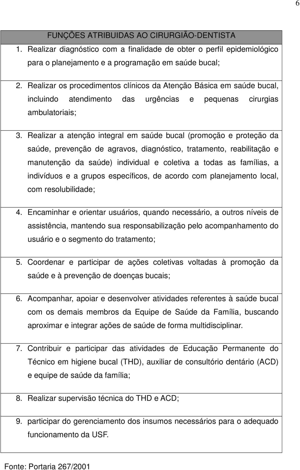 Realizar a atenção integral em saúde bucal (promoção e proteção da saúde, prevenção de agravos, diagnóstico, tratamento, reabilitação e manutenção da saúde) individual e coletiva a todas as famílias,