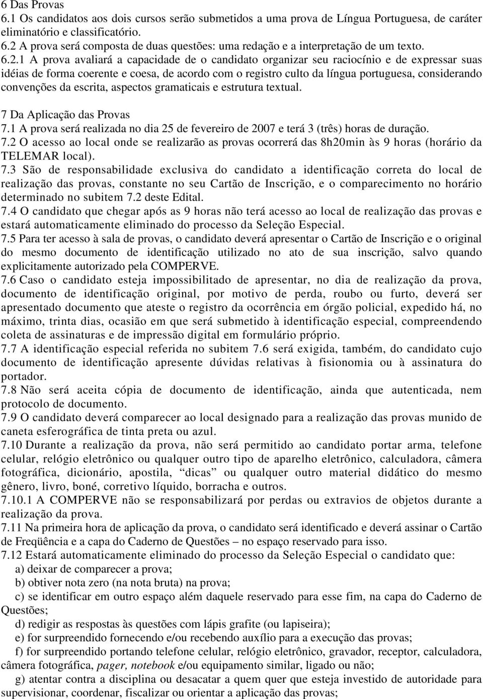 convenções da escrita, aspectos gramaticais e estrutura textual. 7 Da Aplicação das Provas 7.1 A prova será realizada no dia 25 de fevereiro de 2007 e terá 3 (três) horas de duração. 7.2 O acesso ao local onde se realizarão as provas ocorrerá das 8h20min às 9 horas (horário da TELEMAR local).