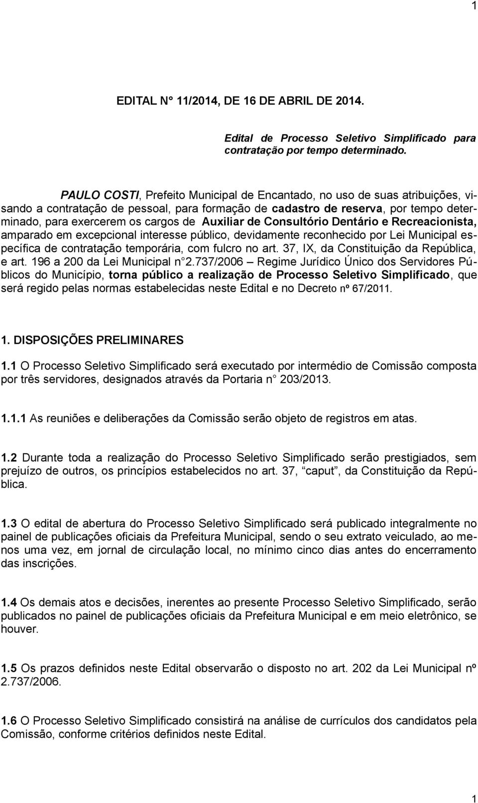 Auxiliar de Consultório Dentário e Recreacionista, amparado em excepcional interesse público, devidamente reconhecido por Lei Municipal específica de contratação temporária, com fulcro no art.