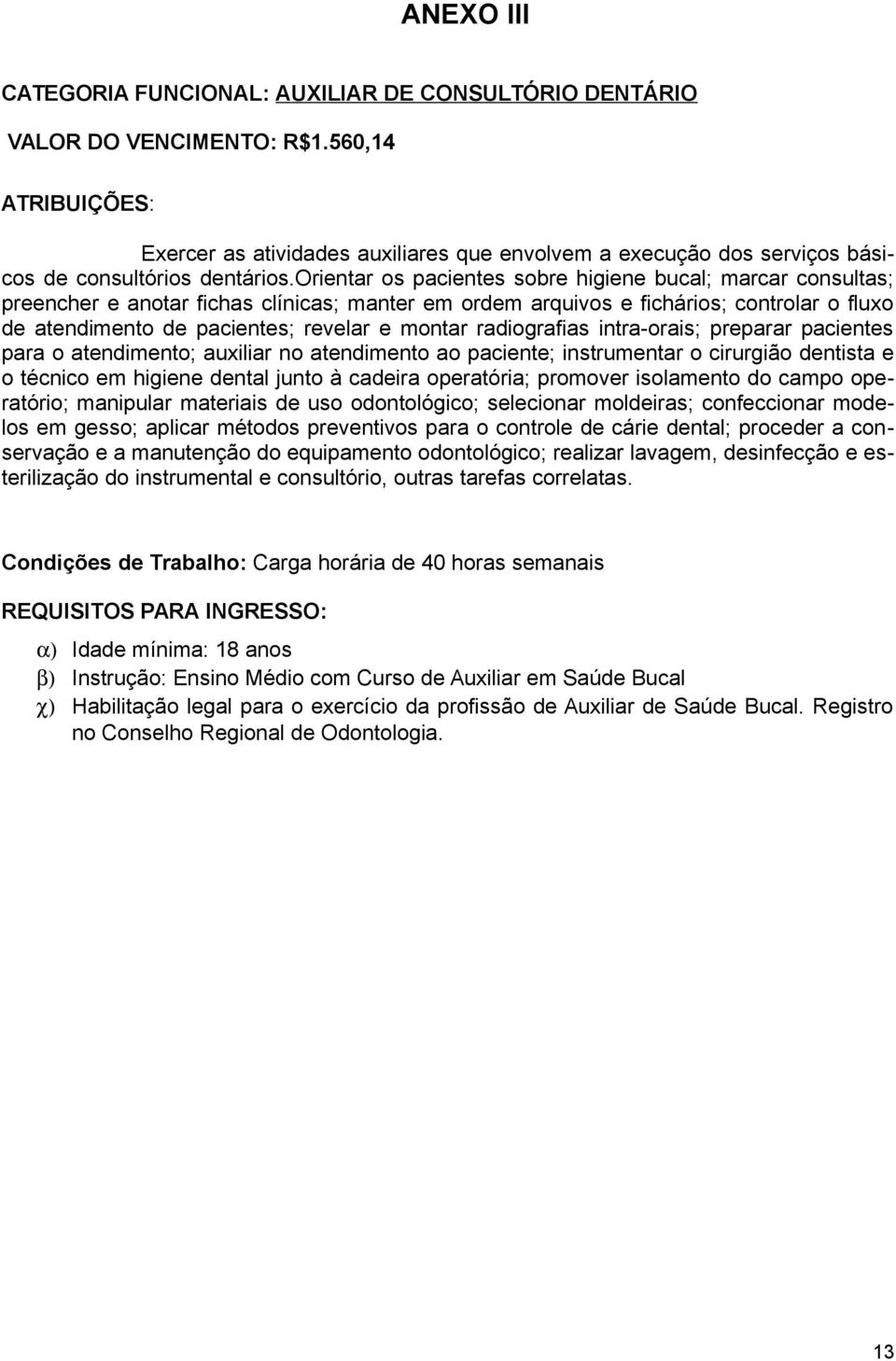 orientar os pacientes sobre higiene bucal; marcar consultas; preencher e anotar fichas clínicas; manter em ordem arquivos e fichários; controlar o fluxo de atendimento de pacientes; revelar e montar