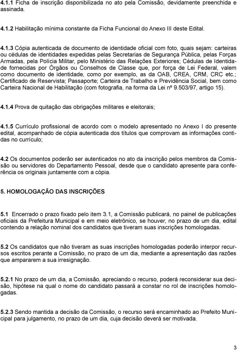 pelo Ministério das Relações Exteriores; Cédulas de Identidade fornecidas por Órgãos ou Conselhos de Classe que, por força de Lei Federal, valem como documento de identidade, como por exemplo, as da