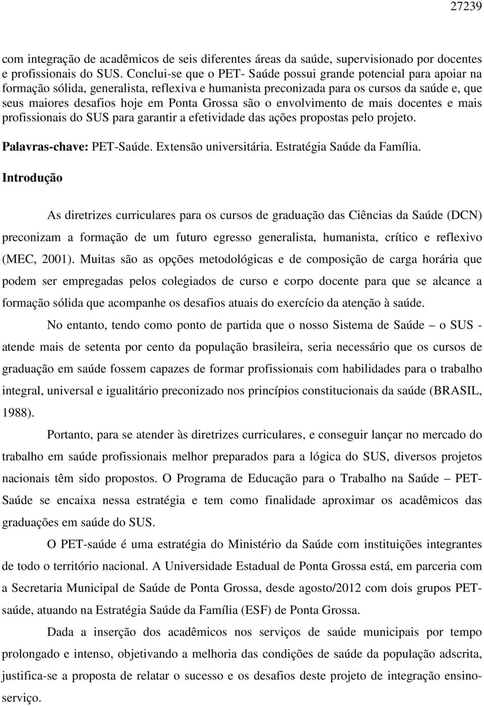 Grossa são o envolvimento de mais docentes e mais profissionais do SUS para garantir a efetividade das ações propostas pelo projeto. Palavras-chave: PET-Saúde. Extensão universitária.