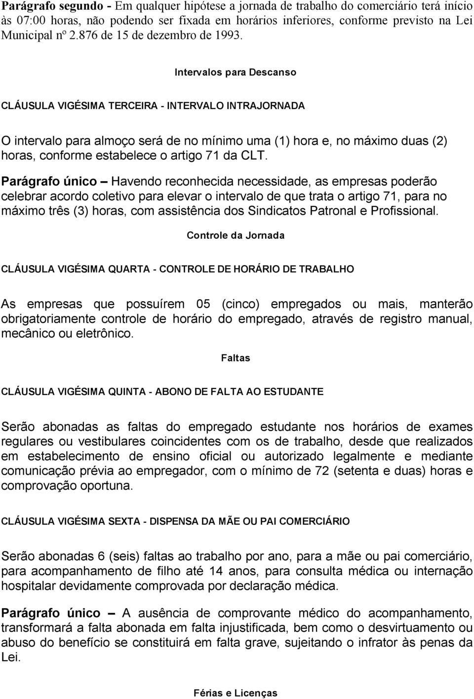 Intervalos para Descanso CLÁUSULA VIGÉSIMA TERCEIRA INTERVALO INTRAJORNADA O intervalo para almoço será de no mínimo uma (1) hora e, no máximo duas (2) horas, conforme estabelece o artigo 71 da CLT.