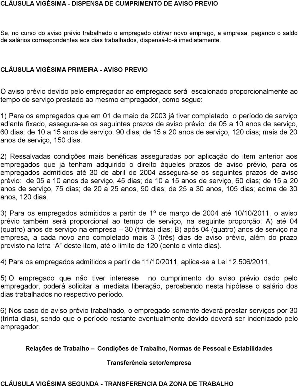 CLÁUSULA VIGÉSIMA PRIMEIRA - AVISO PREVIO O aviso prévio devido pelo empregador ao empregado será escalonado proporcionalmente ao tempo de serviço prestado ao mesmo empregador, como segue: 1) Para os