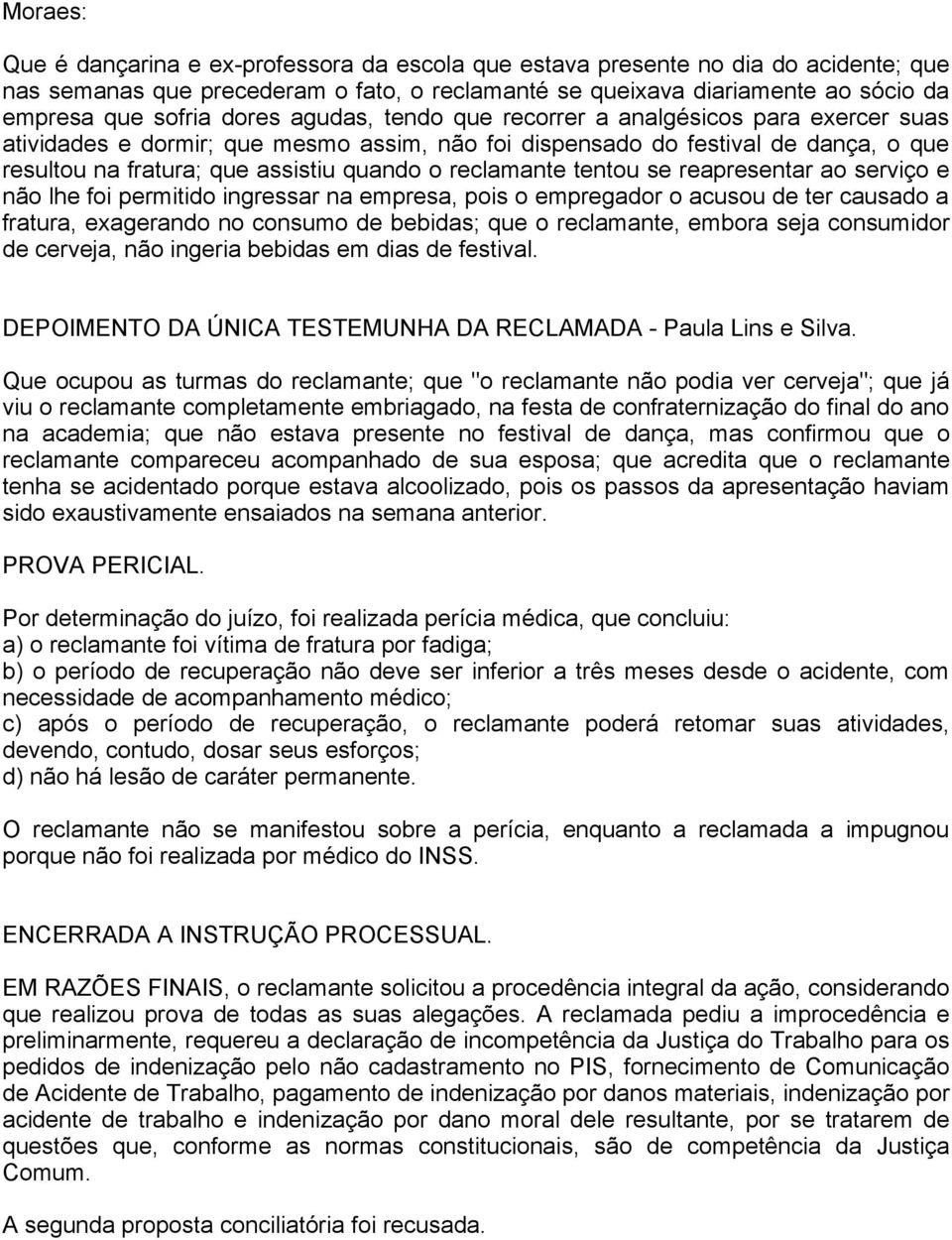 reclamante tentou se reapresentar ao serviço e não lhe foi permitido ingressar na empresa, pois o empregador o acusou de ter causado a fratura, exagerando no consumo de bebidas; que o reclamante,