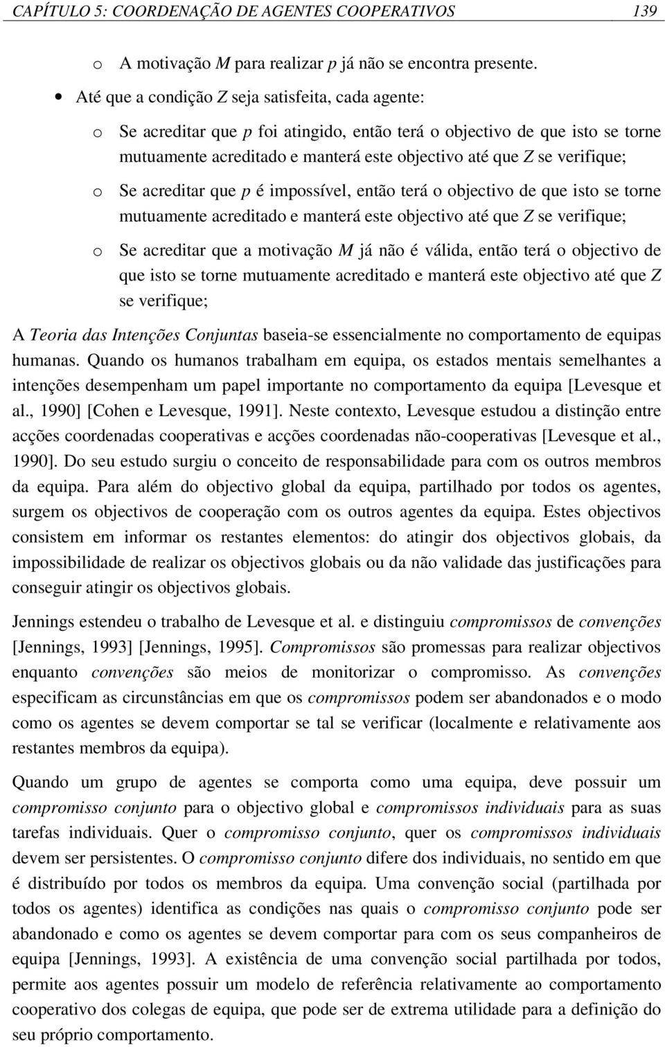 verifique; o Se acreditar que p é impossível, então terá o objectivo de que isto se torne mutuamente acreditado e manterá este objectivo até que Z se verifique; o Se acreditar que a motivação M já