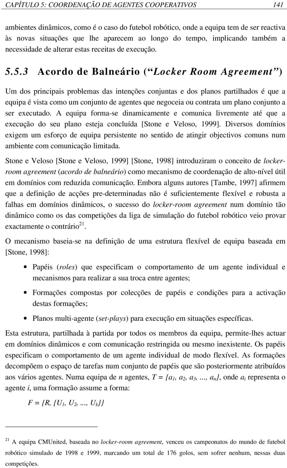 5.3 Acordo de Balneário ( Locker Room Agreement ) Um dos principais problemas das intenções conjuntas e dos planos partilhados é que a equipa é vista como um conjunto de agentes que negoceia ou