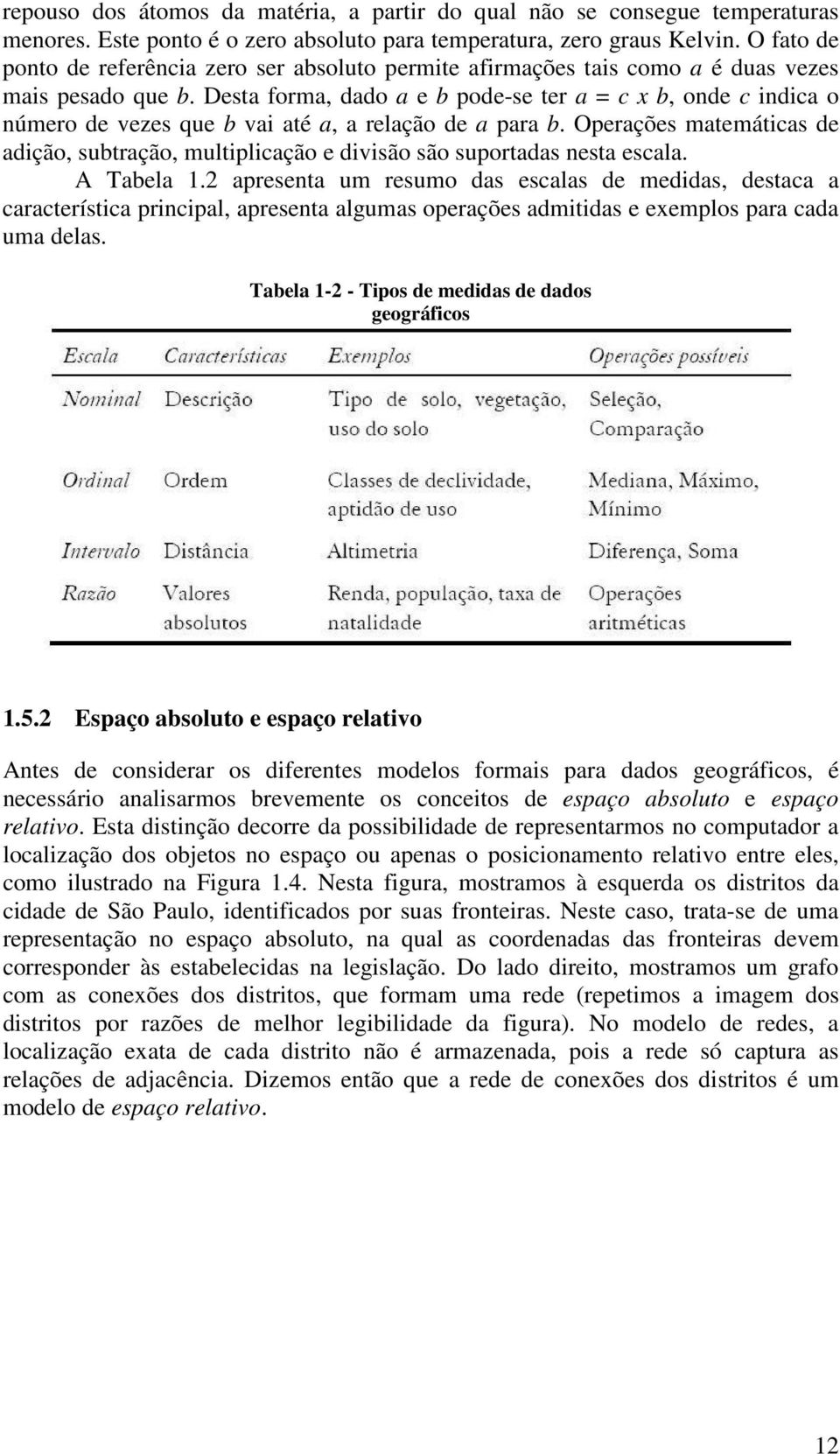 Desta forma, dado a e b pode-se ter a = c x b, onde c indica o número de vezes que b vai até a, a relação de a para b.