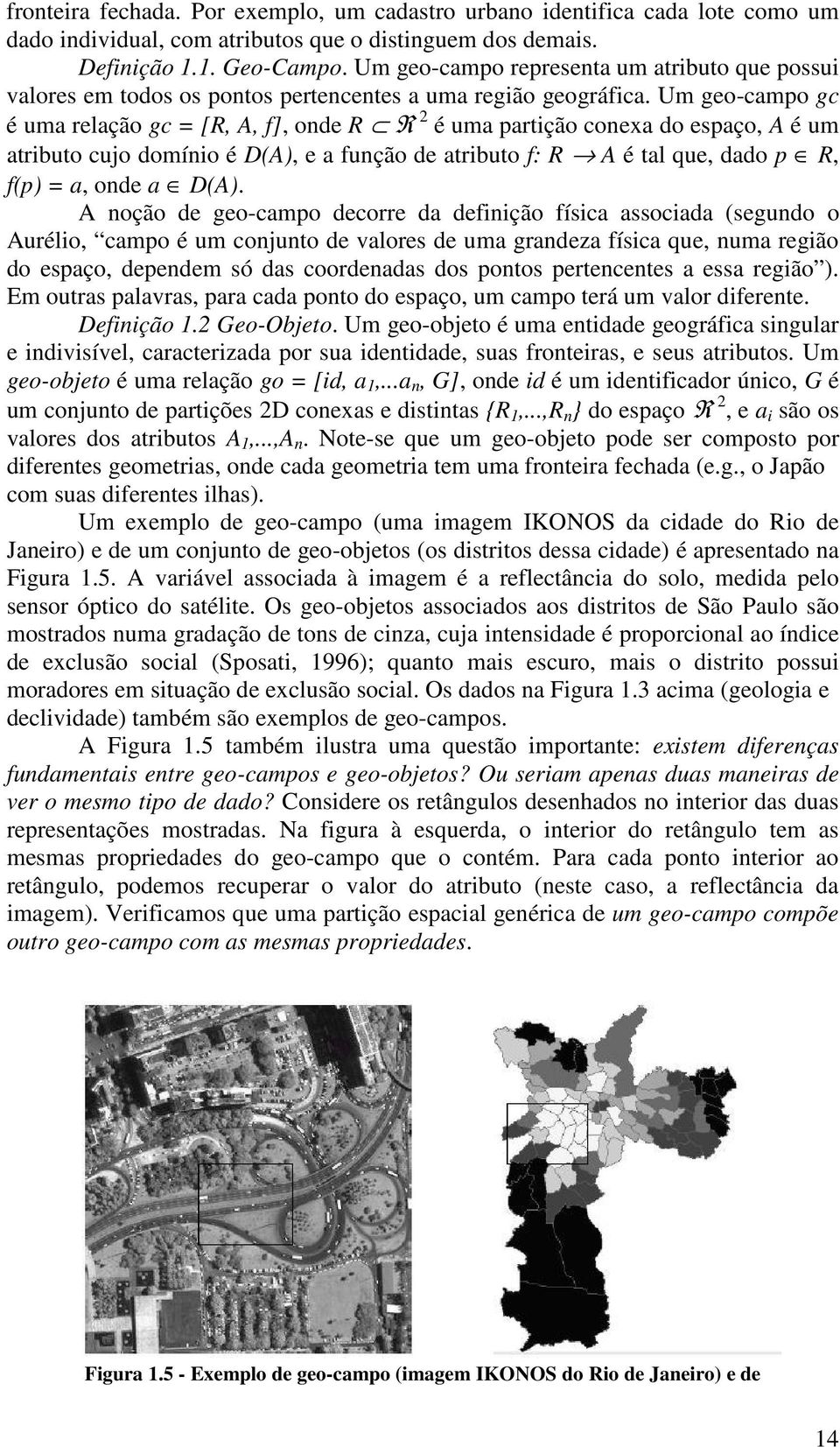 Um geo-campo gc é uma relação gc = [R, A, f], onde R R 2 é uma partição conexa do espaço, A é um atributo cujo domínio é D(A), e a função de atributo f: R A é tal que, dado p R, f(p) = a, onde a D(A).