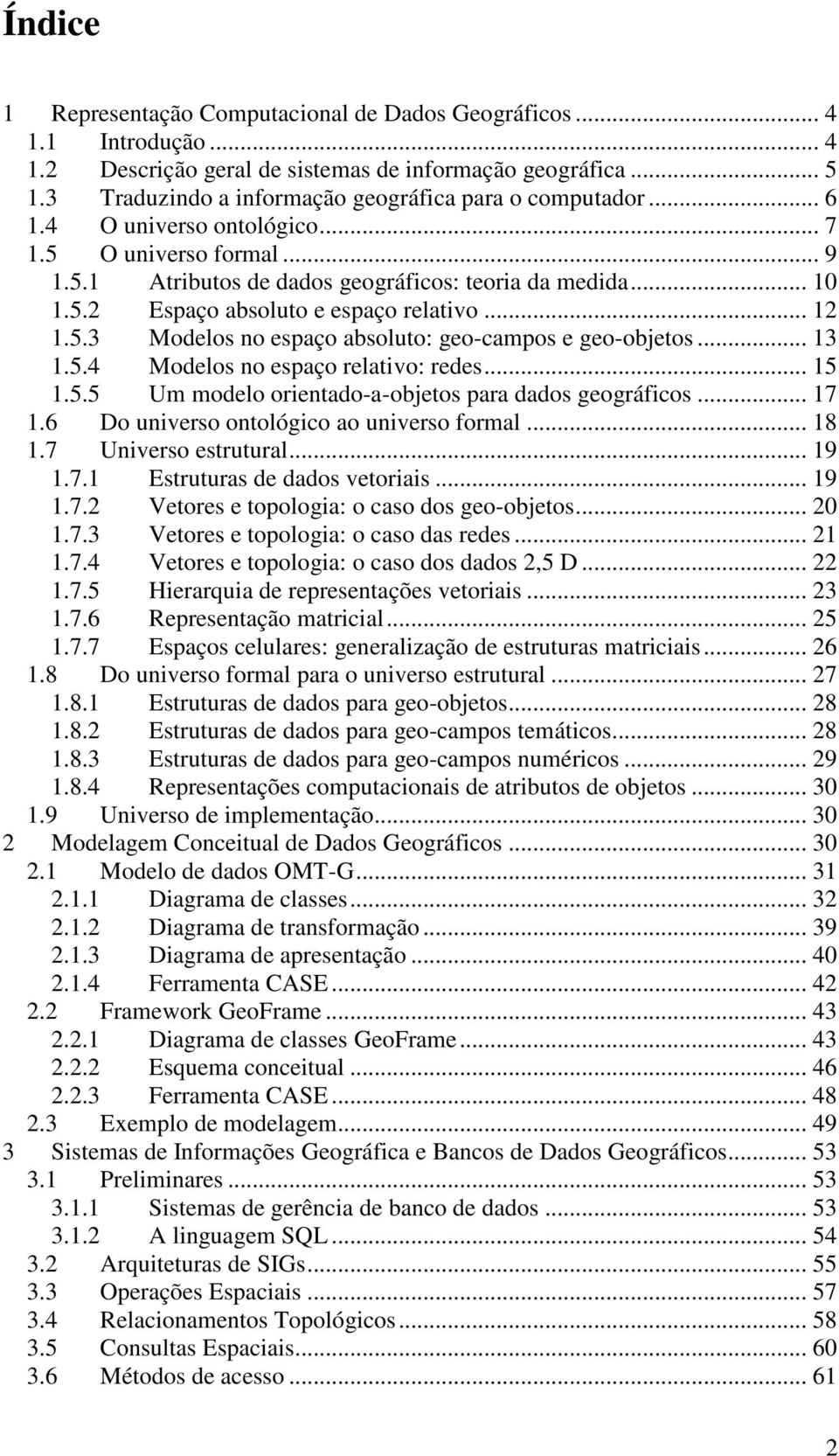 .. 12 1.5.3 Modelos no espaço absoluto: geo-campos e geo-objetos... 13 1.5.4 Modelos no espaço relativo: redes... 15 1.5.5 Um modelo orientado-a-objetos para dados geográficos... 17 1.