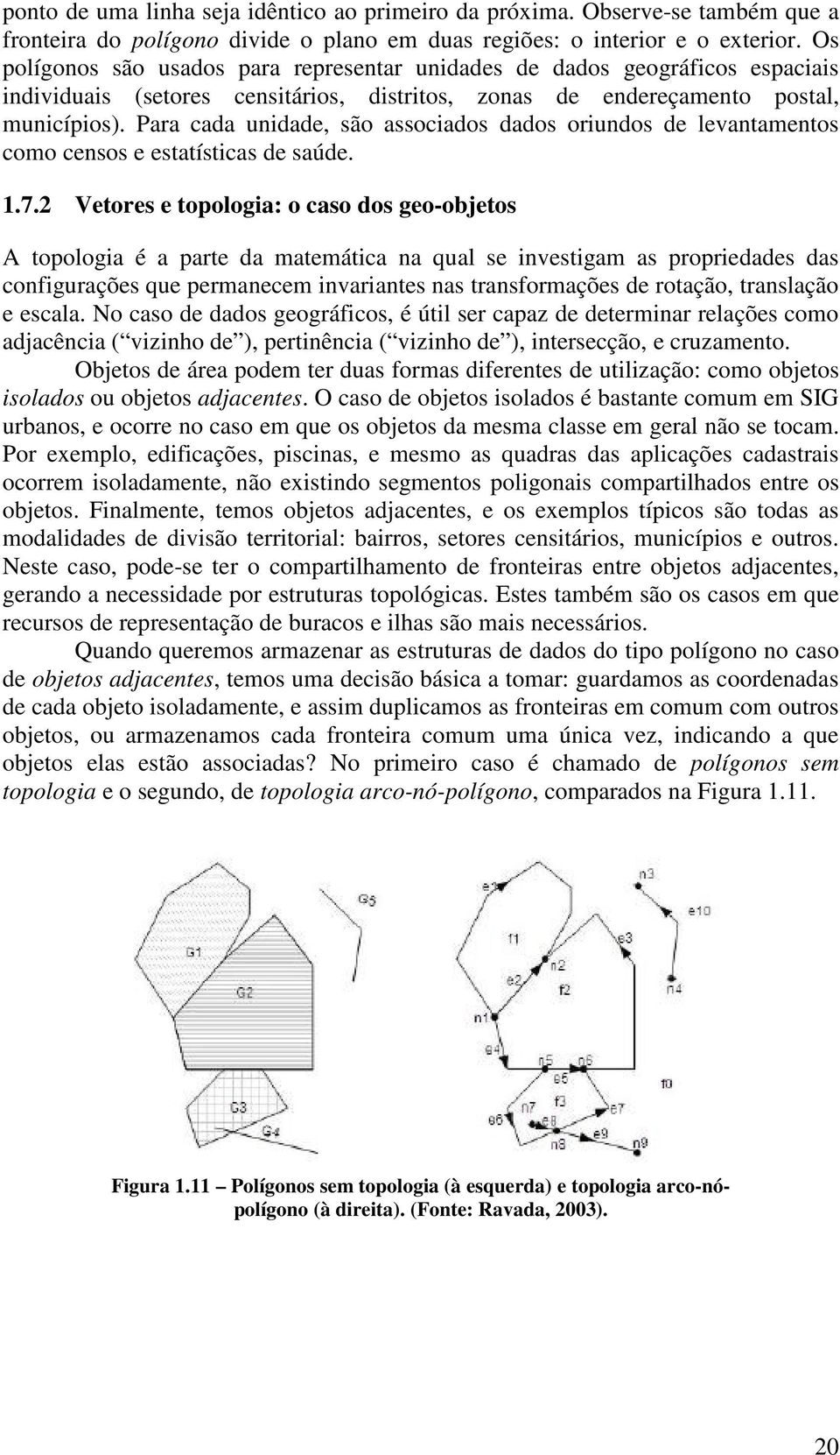 Para cada unidade, são associados dados oriundos de levantamentos como censos e estatísticas de saúde. 1.7.