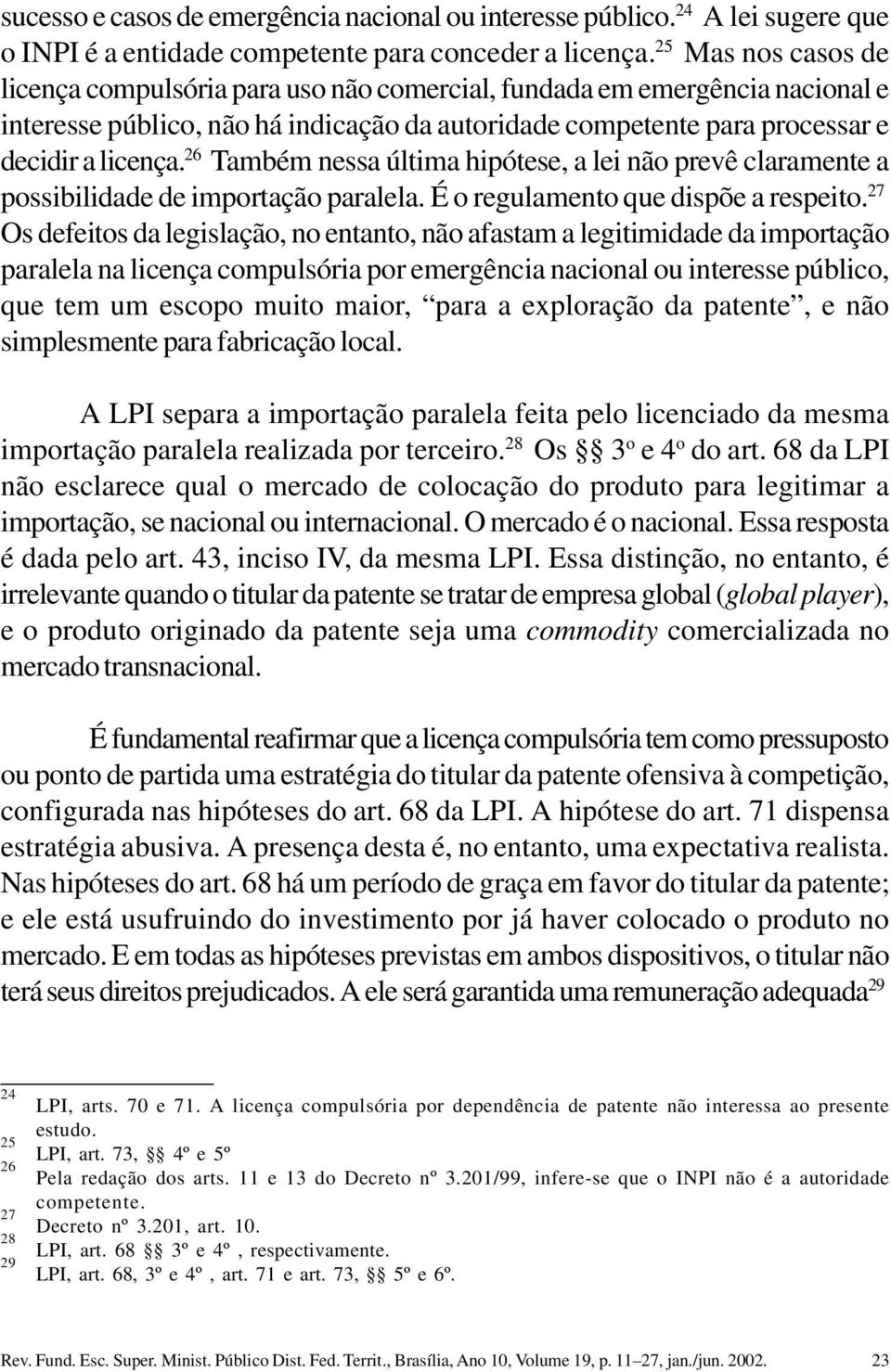 26 Também nessa última hipótese, a lei não prevê claramente a possibilidade de importação paralela. É o regulamento que dispõe a respeito.