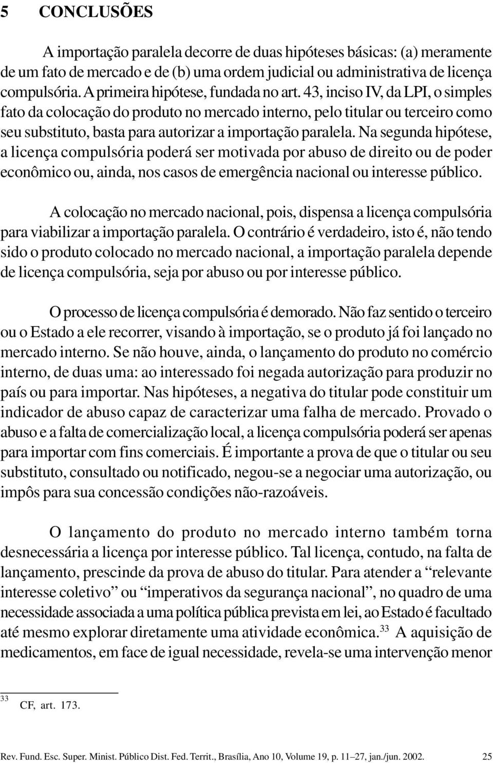 43, inciso IV, da LPI, o simples fato da colocação do produto no mercado interno, pelo titular ou terceiro como seu substituto, basta para autorizar a importação paralela.