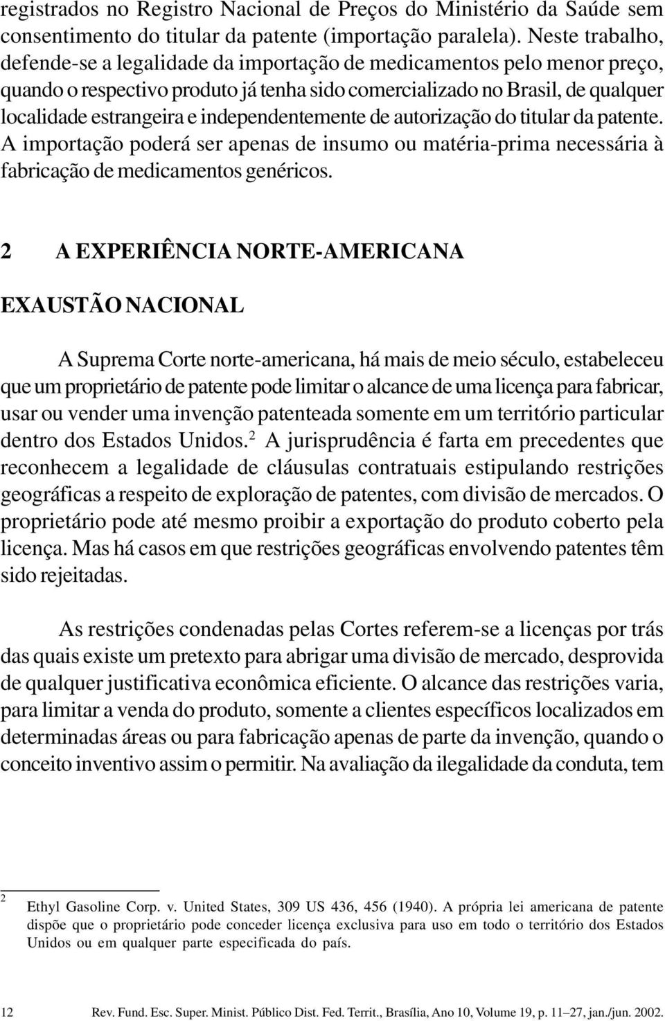 independentemente de autorização do titular da patente. A importação poderá ser apenas de insumo ou matéria-prima necessária à fabricação de medicamentos genéricos.