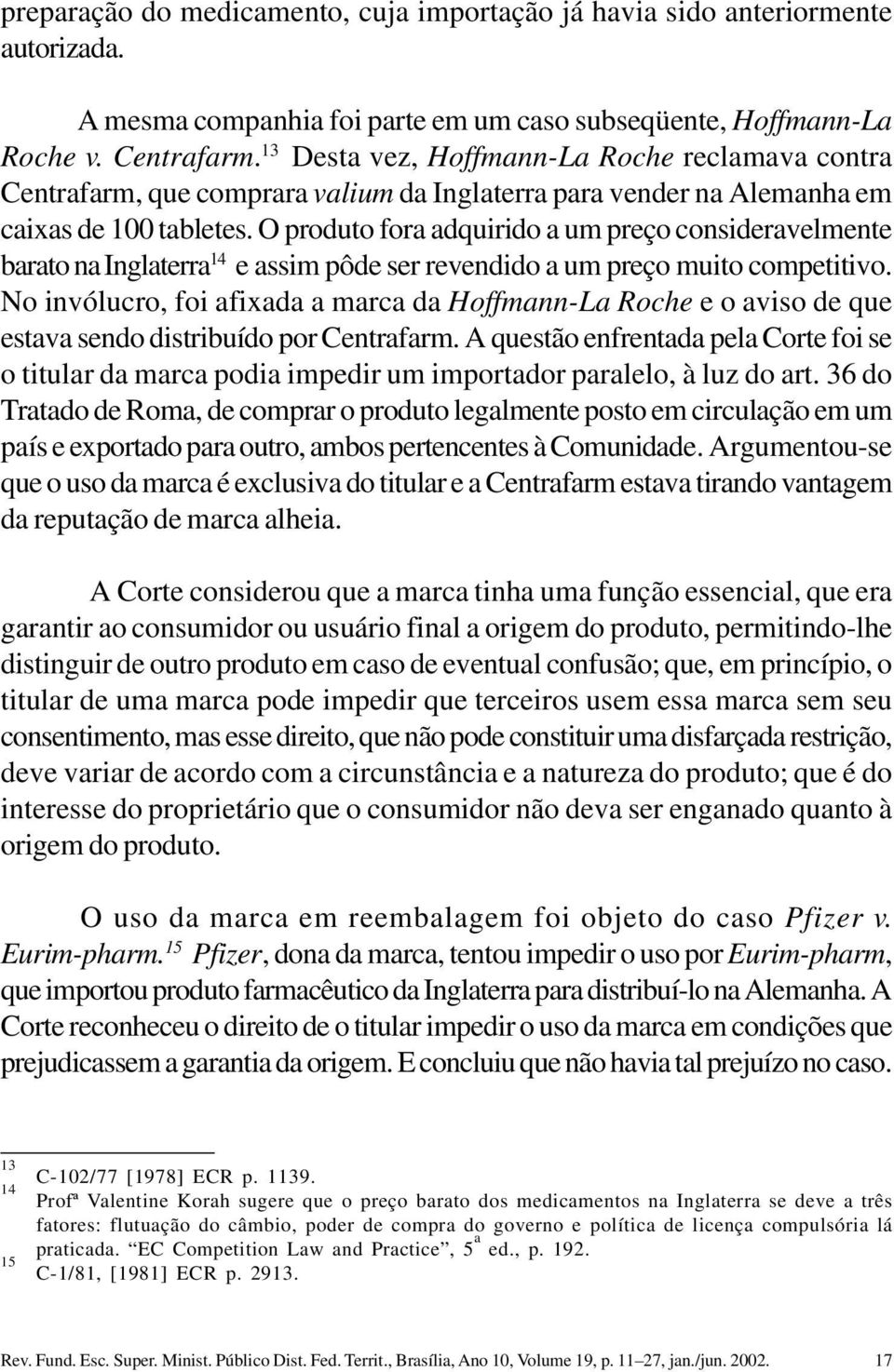 O produto fora adquirido a um preço consideravelmente barato na Inglaterra 14 e assim pôde ser revendido a um preço muito competitivo.