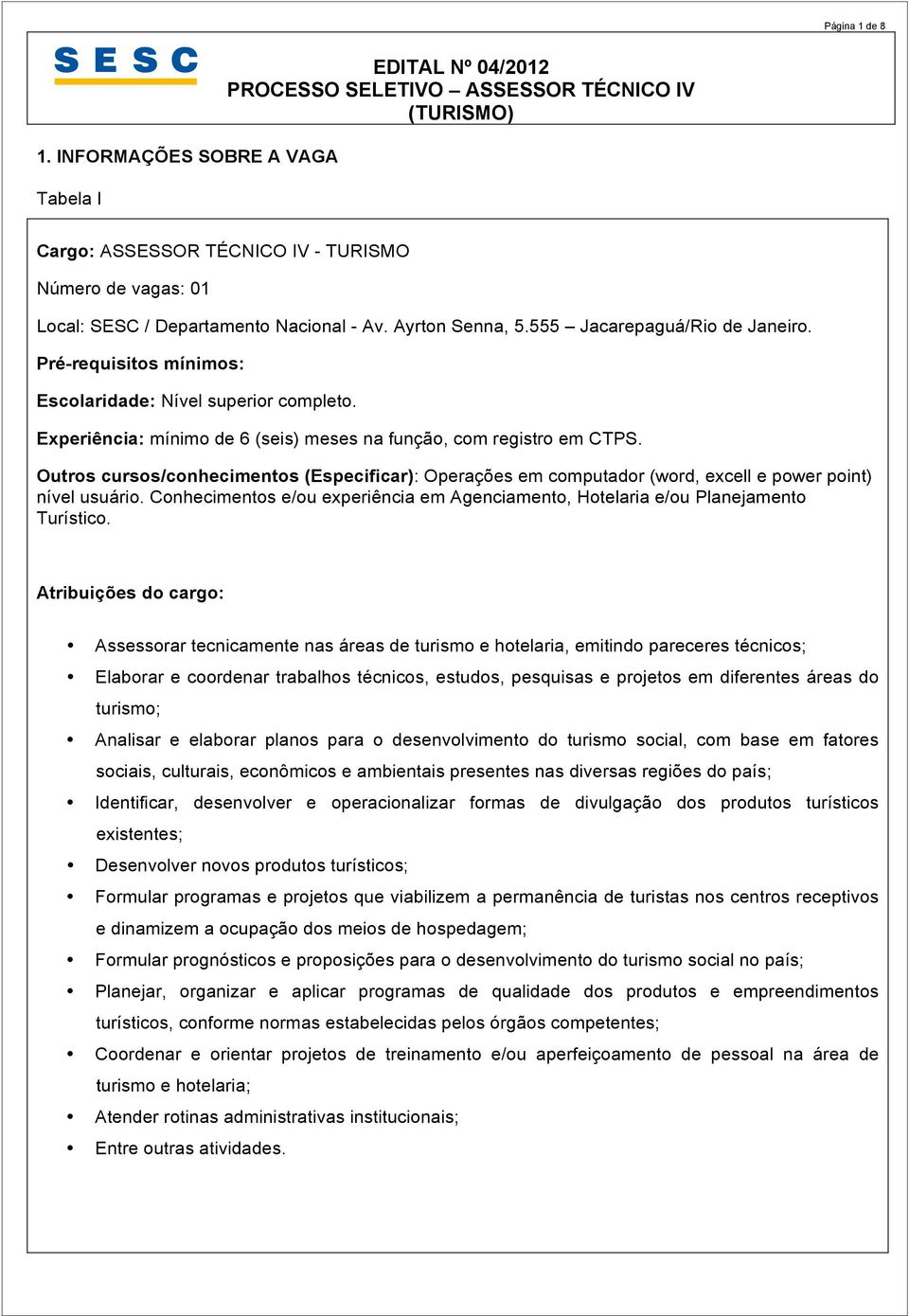 Ayrton Senna, 5.555 Jacarepaguá/Rio de Janeiro. Pré-requisitos mínimos: Escolaridade: Nível superior completo. Experiência: mínimo de 6 (seis) meses na função, com registro em CTPS.