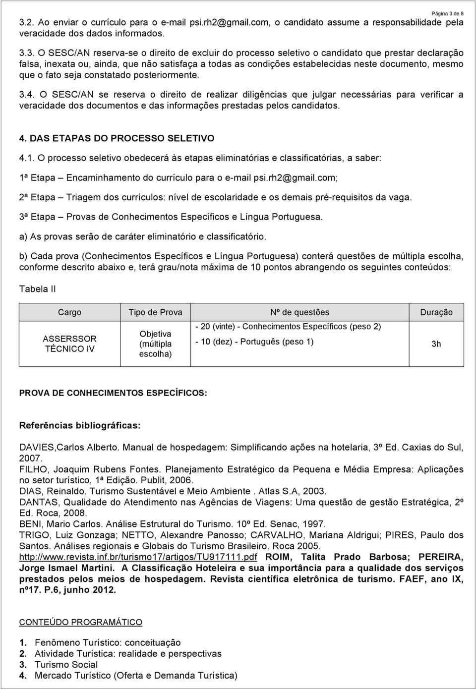 2. Ao enviar o currículo para o e-mail psi.rh2@gmail.com, o candidato assume a responsabilidade pela veracidade dos dados informados. 3.