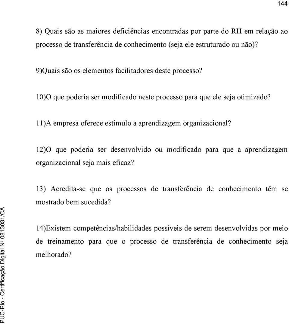 11)A empresa oferece estímulo a aprendizagem organizacional? 12)O que poderia ser desenvolvido ou modificado para que a aprendizagem organizacional seja mais eficaz?