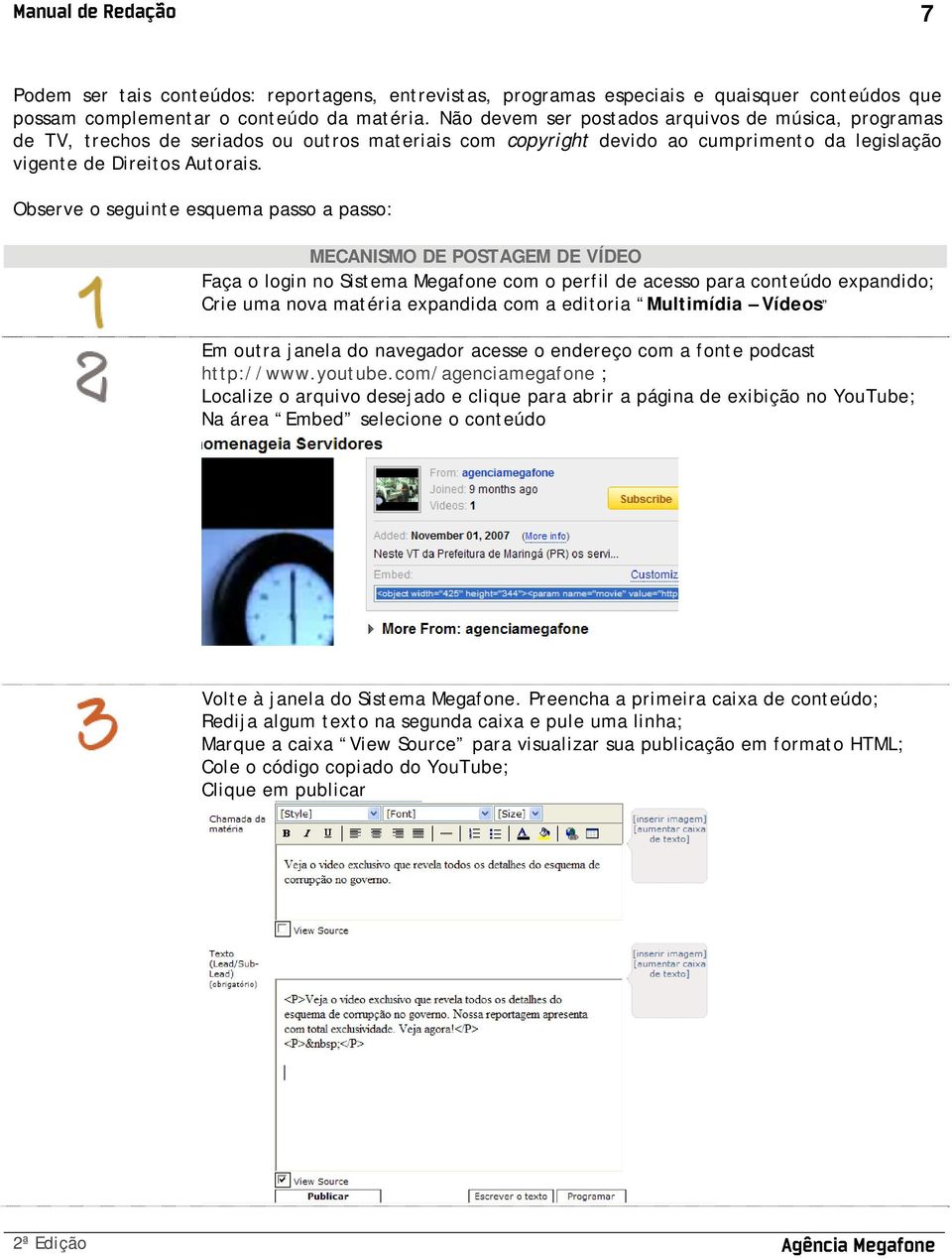 Observe o seguinte esquema passo a passo: MECANISMO DE POSTAGEM DE VÍDEO Faça o login no Sistema Megafone com o perfil de acesso para conteúdo expandido; Crie uma nova matéria expandida com a