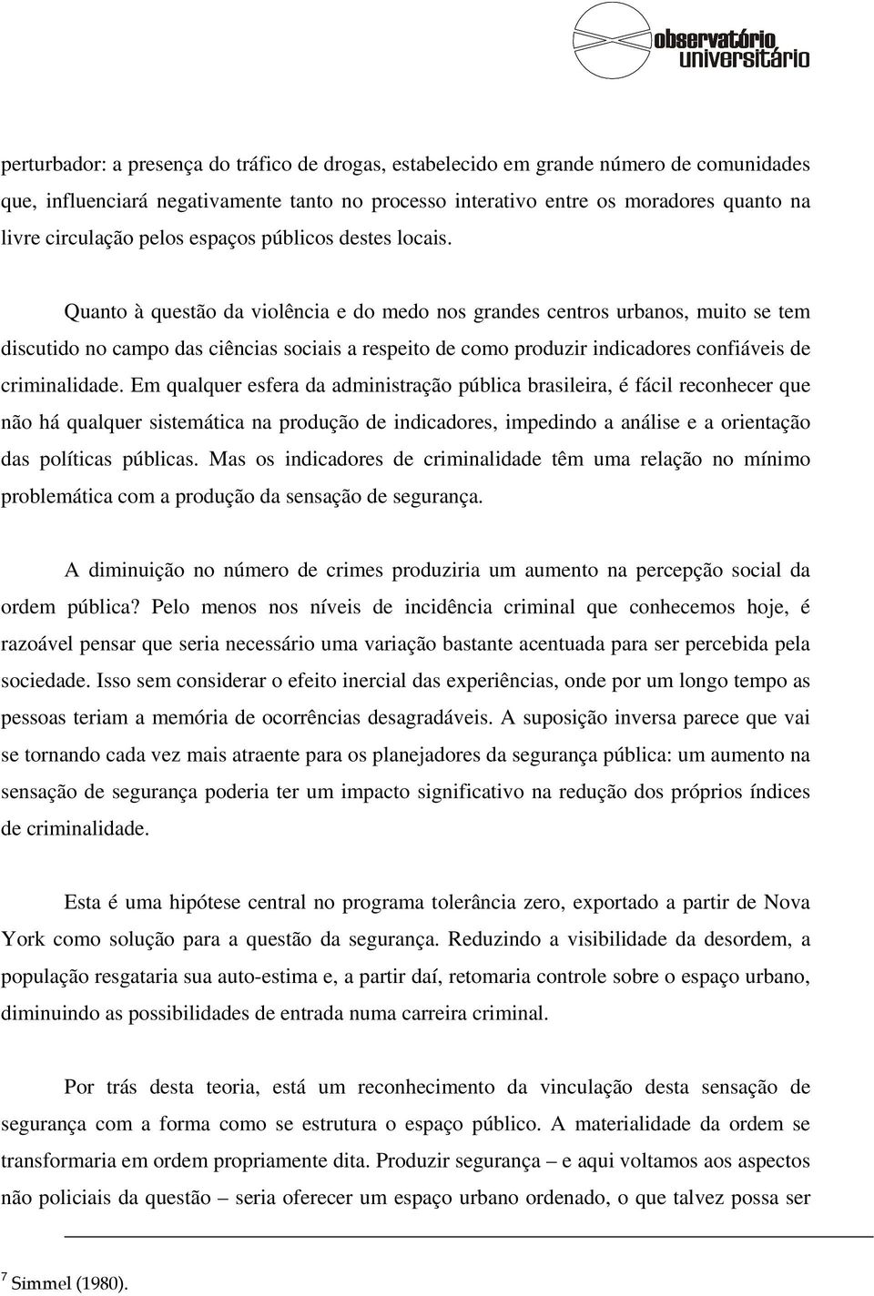 Quanto à questão da violência e do medo nos grandes centros urbanos, muito se tem discutido no campo das ciências sociais a respeito de como produzir indicadores confiáveis de criminalidade.