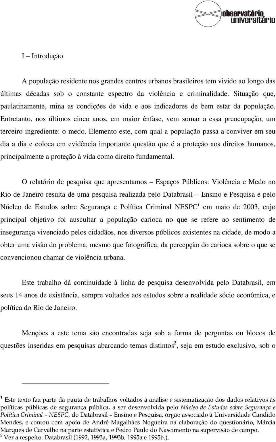 Entretanto, nos últimos cinco anos, em maior ênfase, vem somar a essa preocupação, um terceiro ingrediente: o medo.