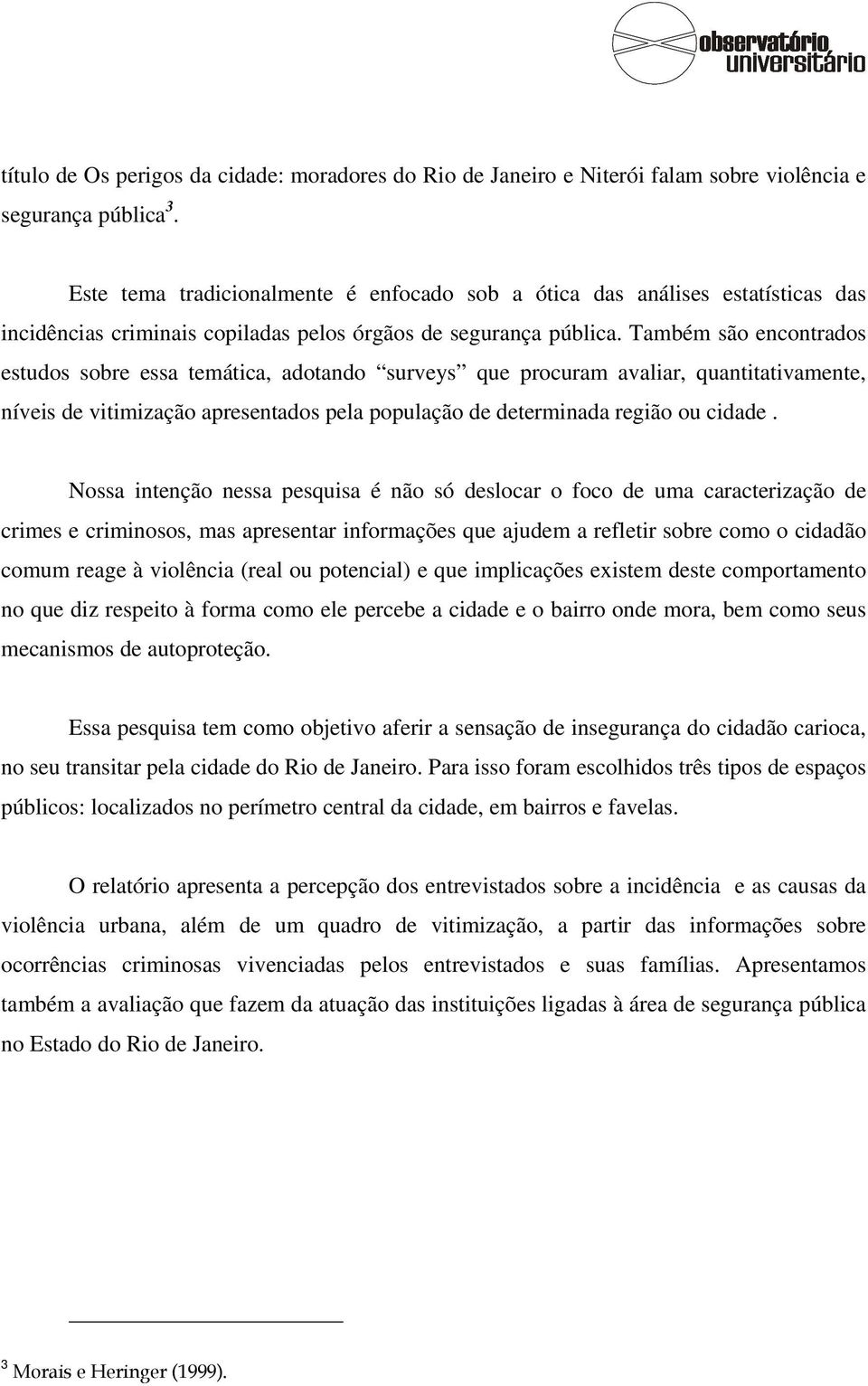 Também são encontrados estudos sobre essa temática, adotando surveys que procuram avaliar, quantitativamente, níveis de vitimização apresentados pela população de determinada região ou cidade.