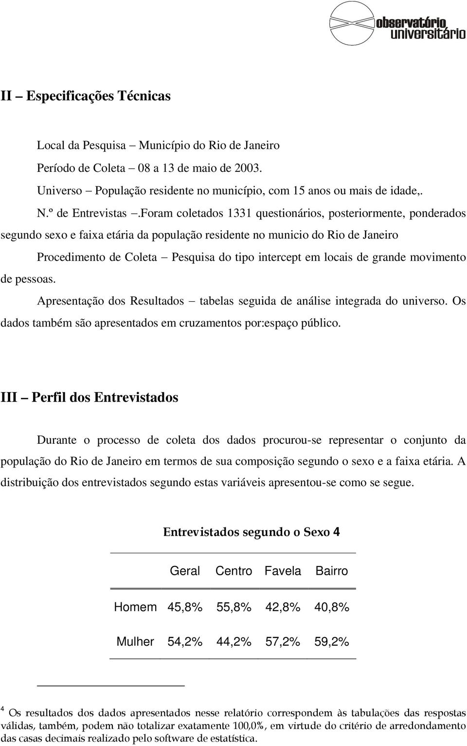 Foram coletados 1331 questionários, posteriormente, ponderados segundo sexo e faixa etária da população residente no municio do Rio de Janeiro Procedimento de Coleta Pesquisa do tipo intercept em
