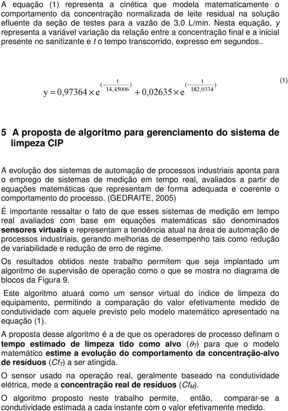 . y = 0,97364 e t ( ) 14,45006 + 0,02635 e t ( ) 182,0334 (1) 5 A proposta de algoritmo para gerenciamento do sistema de limpeza CIP A evolução dos sistemas de automação de processos industriais