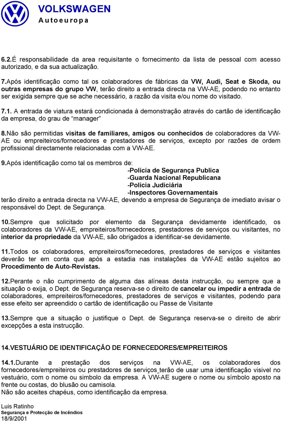 se ache necessário, a razão da visita e/ou nome do visitado. 7.1. A entrada de viatura estará condicionada à demonstração através do cartão de identificação da empresa, do grau de manager 8.