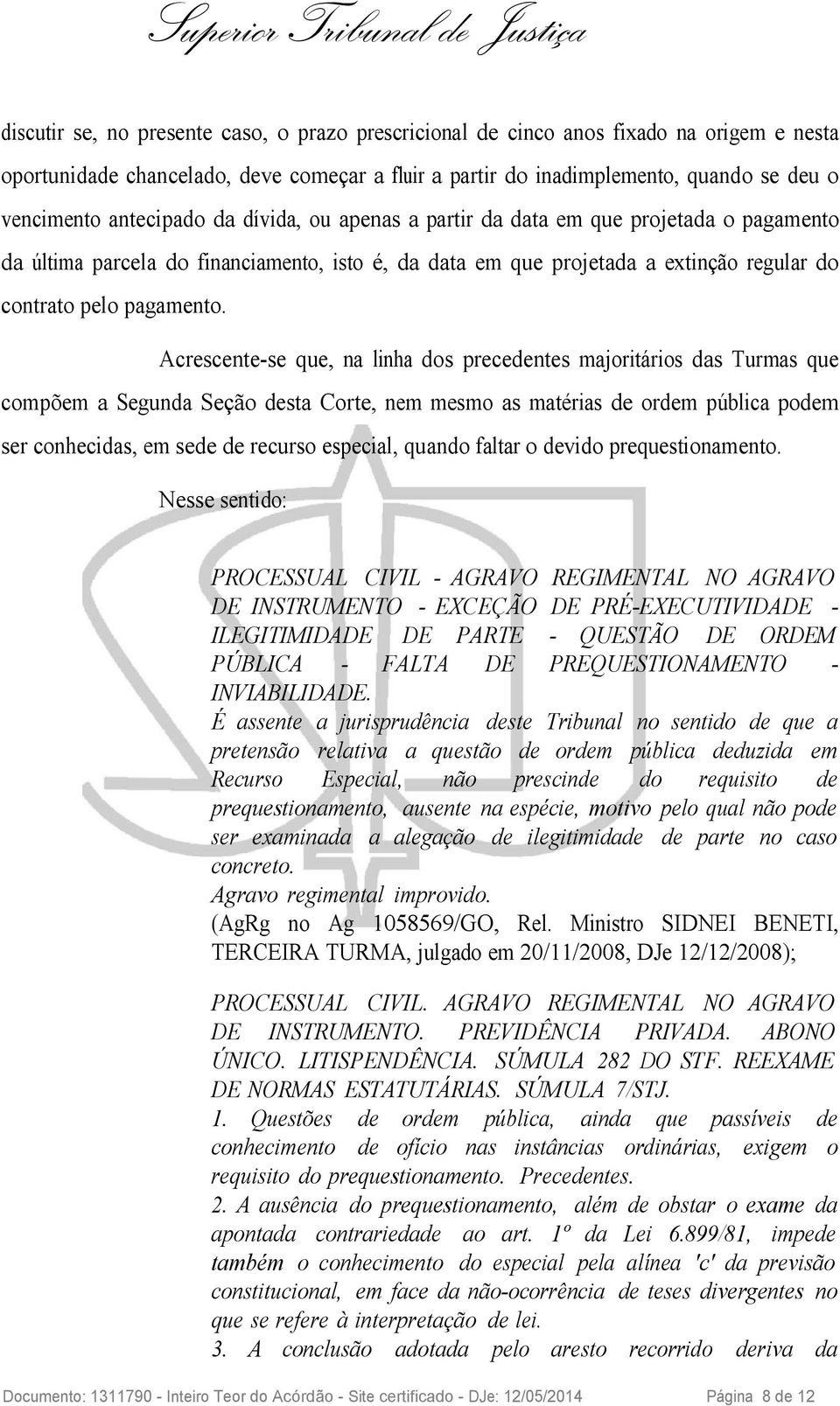 Acrescente-se que, na linha dos precedentes majoritários das Turmas que compõem a Segunda Seção desta Corte, nem mesmo as matérias de ordem pública podem ser conhecidas, em sede de recurso especial,