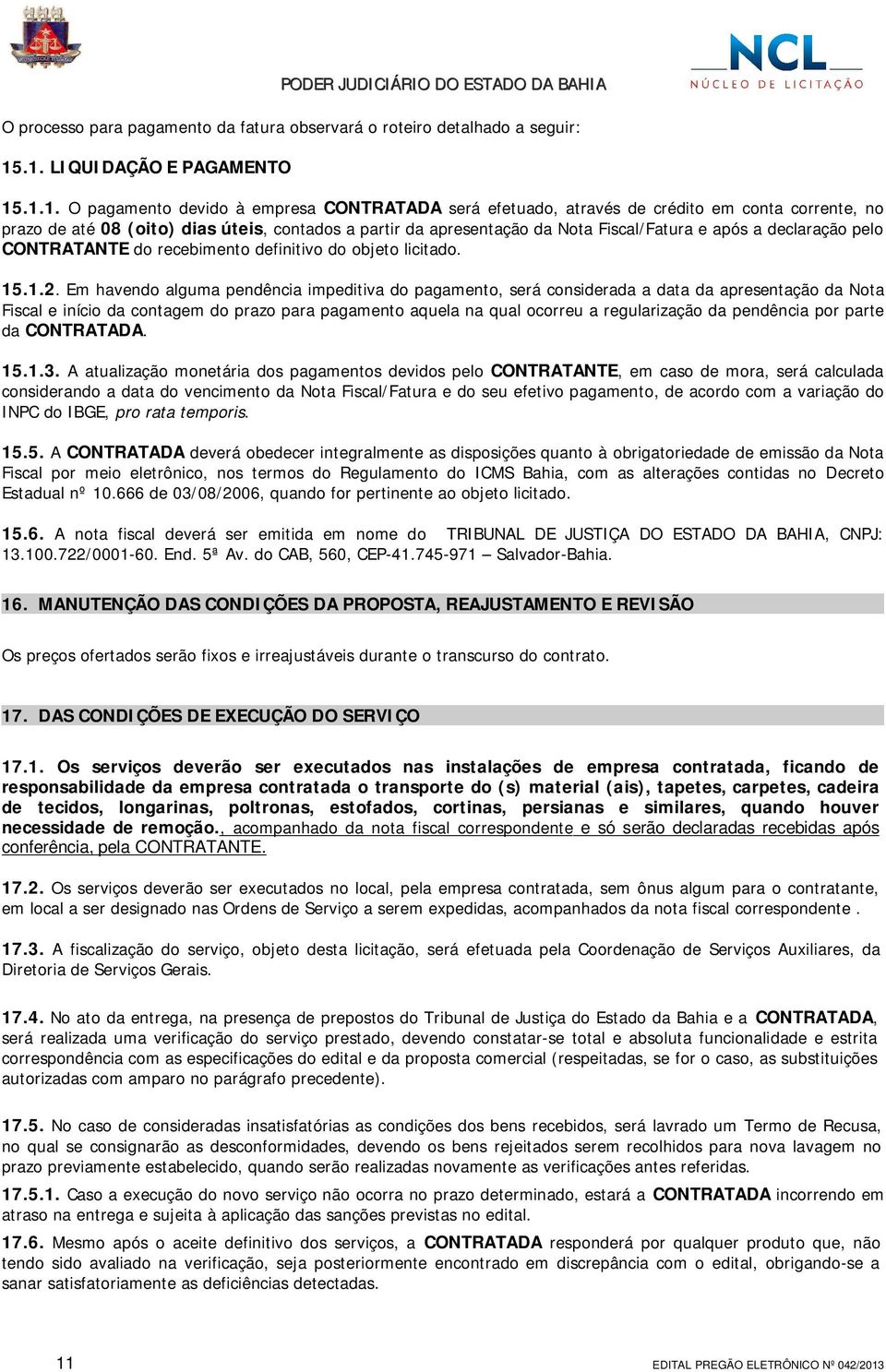 da Nota Fiscal/Fatura e após a declaração pelo CONTRATANTE do recebimento definitivo do objeto licitado. 15.1.2.