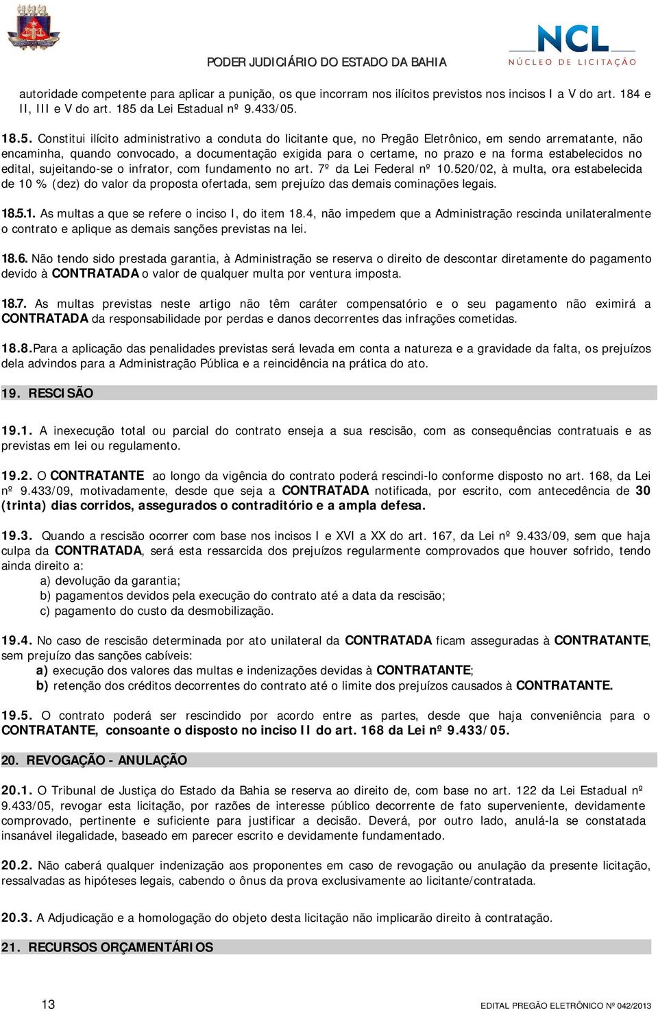 18.5. Constitui ilícito administrativo a conduta do licitante que, no Pregão Eletrônico, em sendo arrematante, não encaminha, quando convocado, a documentação exigida para o certame, no prazo e na