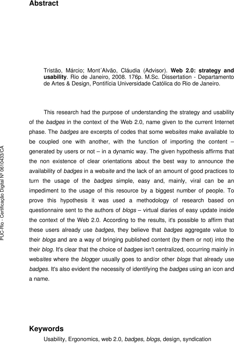 This research had the purpose of understanding the strategy and usability of the badges in the context of the Web 2.0, name given to the current Internet phase.