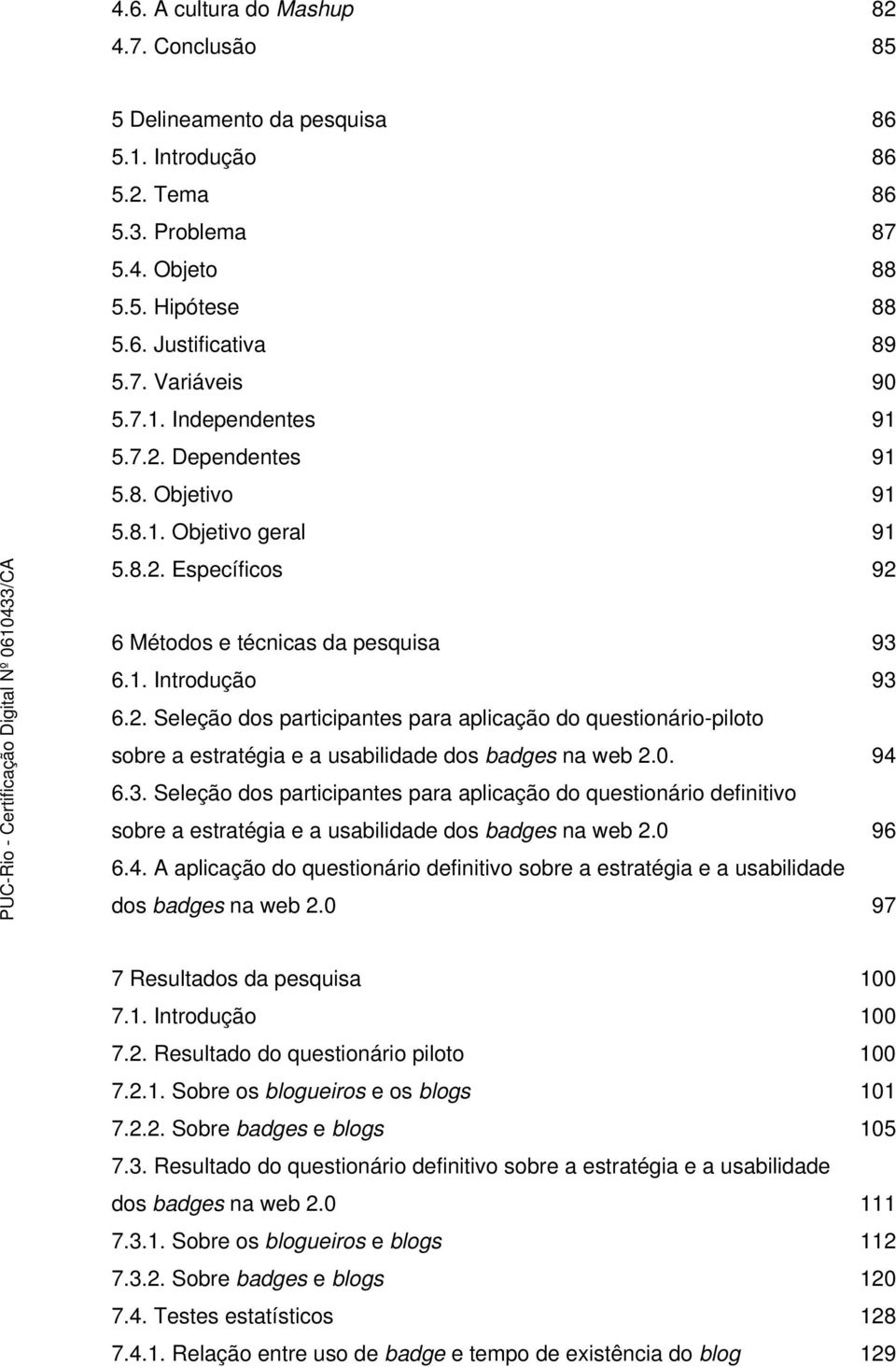 0. 94 6.3. Seleção dos participantes para aplicação do questionário definitivo sobre a estratégia e a usabilidade dos badges na web 2.0 96 6.4. A aplicação do questionário definitivo sobre a estratégia e a usabilidade dos badges na web 2.