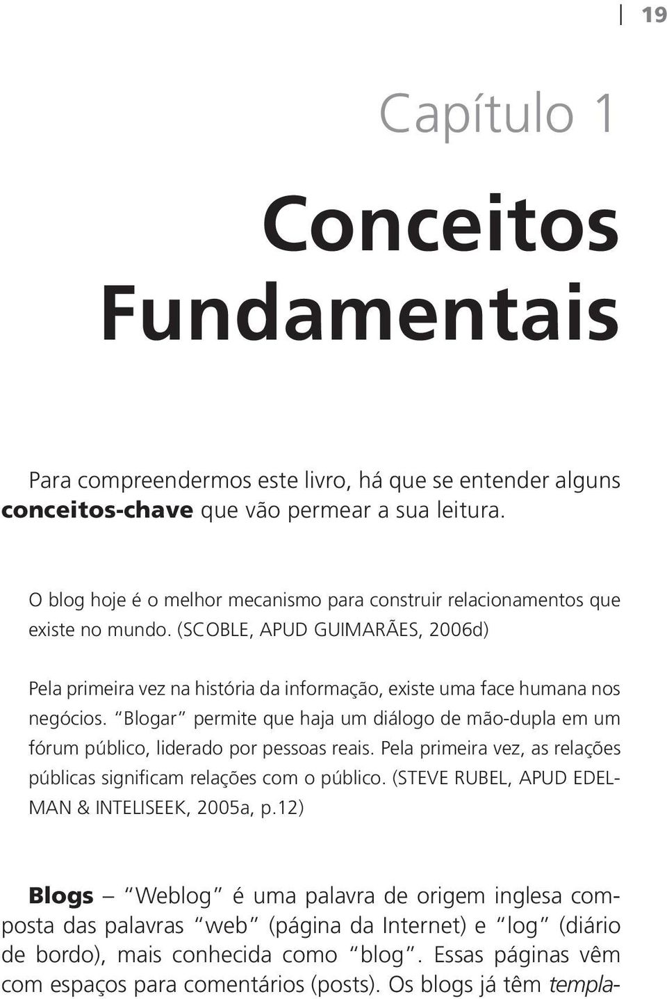 Blogar permite que haja um diálogo de mão-dupla em um fórum público, liderado por pessoas reais. Pela primeira vez, as relações públicas significam relações com o público.