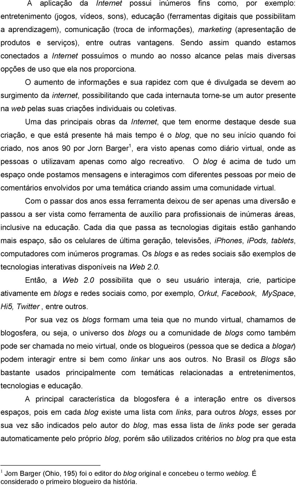 Sendo assim quando estamos conectados a Internet possuímos o mundo ao nosso alcance pelas mais diversas opções de uso que ela nos proporciona.