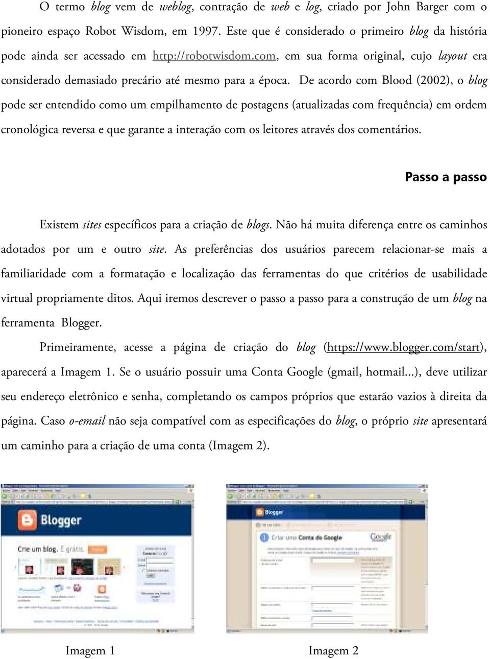 De acordo com Blood (2002), o blog pode ser entendido como um empilhamento de postagens (atualizadas com frequência) em ordem cronológica reversa e que garante a interação com os leitores através dos