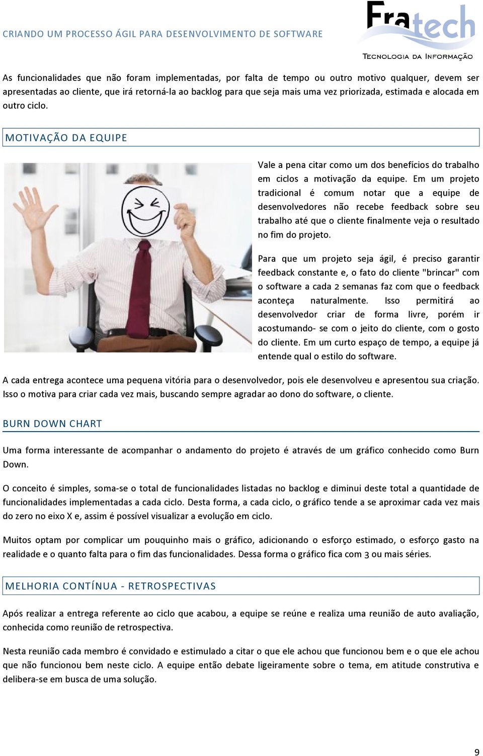 Em um projeto tradicional é comum notar que a equipe de desenvolvedores não recebe feedback sobre seu trabalho até que o cliente finalmente veja o resultado no fim do projeto.