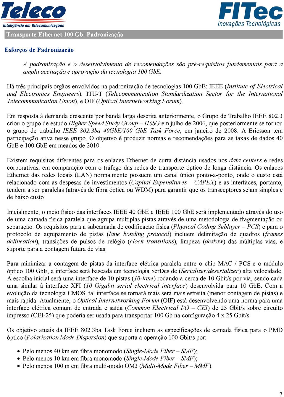 Há três principais órgãos envolvidos na padronização de tecnologias 100 GbE: IEEE (Institute of Electrical and Electronics Engineers), ITU-T (Telecommunication Standardization Sector for the