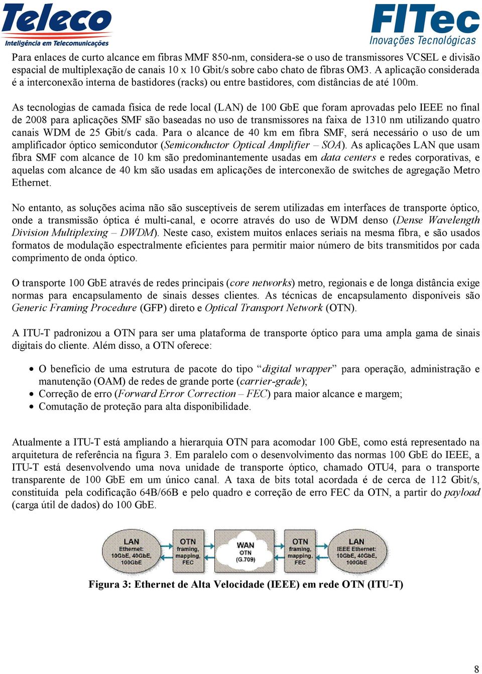 As tecnologias de camada física de rede local (LAN) de 100 GbE que foram aprovadas pelo IEEE no final de 2008 para aplicações SMF são baseadas no uso de transmissores na faixa de 1310 nm utilizando