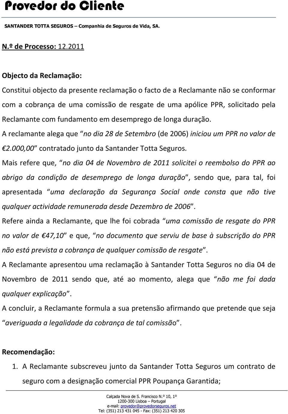 com fundamento em desemprego de longa duração. A reclamante alega que no dia 28 de Setembro (de 2006) iniciou um PPR no valor de 2.000,00 contratado junto da Santander Totta Seguros.
