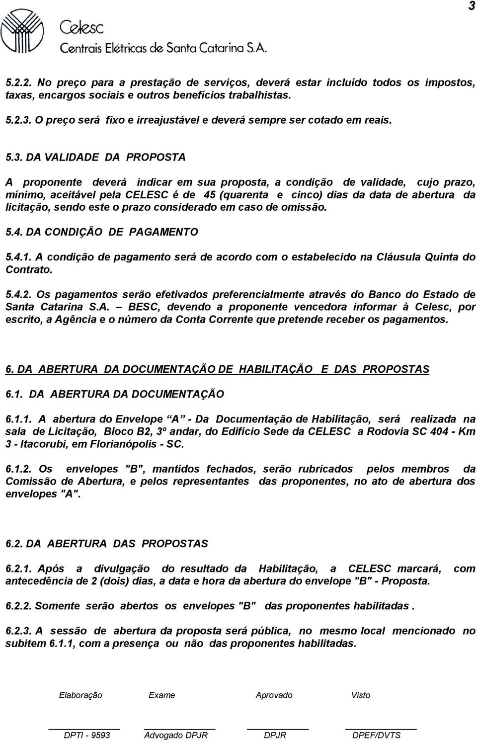 licitação, sendo este o prazo considerado em caso de omissão. 5.4. DA CONDIÇÃO DE PAGAMENTO 5.4.1. A condição de pagamento será de acordo com o estabelecido na Cláusula Quinta do Contrato. 5.4.2.