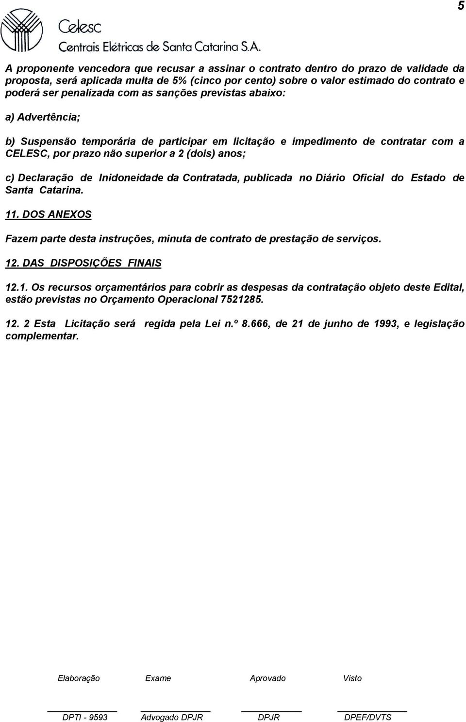 Declaração de Inidoneidade da Contratada, publicada no Diário Oficial do Estado de Santa Catarina. 11. DOS ANEXOS Fazem parte desta instruções, minuta de contrato de prestação de serviços. 12.