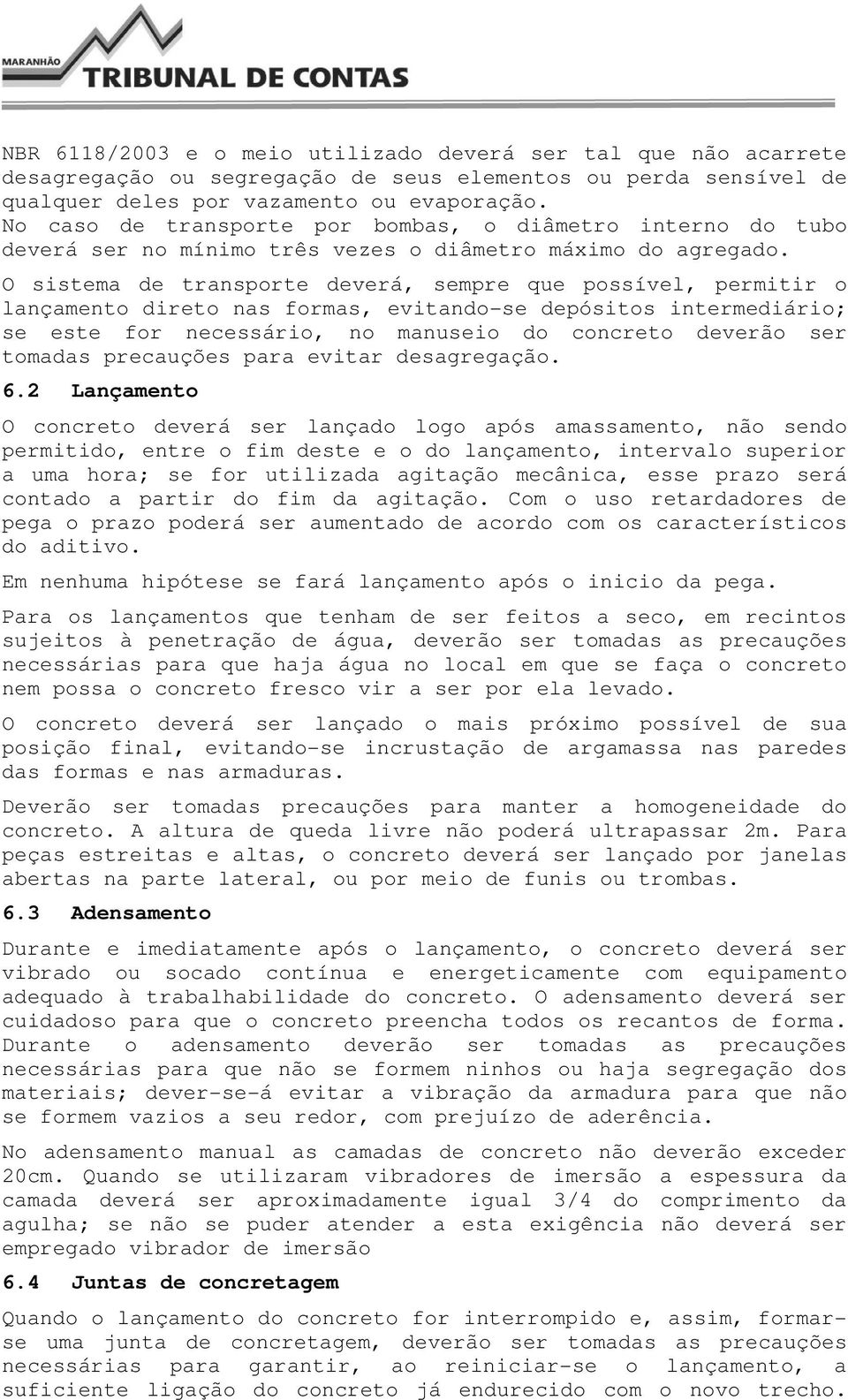 O sistema de transporte deverá, sempre que possível, permitir o lançamento direto nas formas, evitando-se depósitos intermediário; se este for necessário, no manuseio do concreto deverão ser tomadas