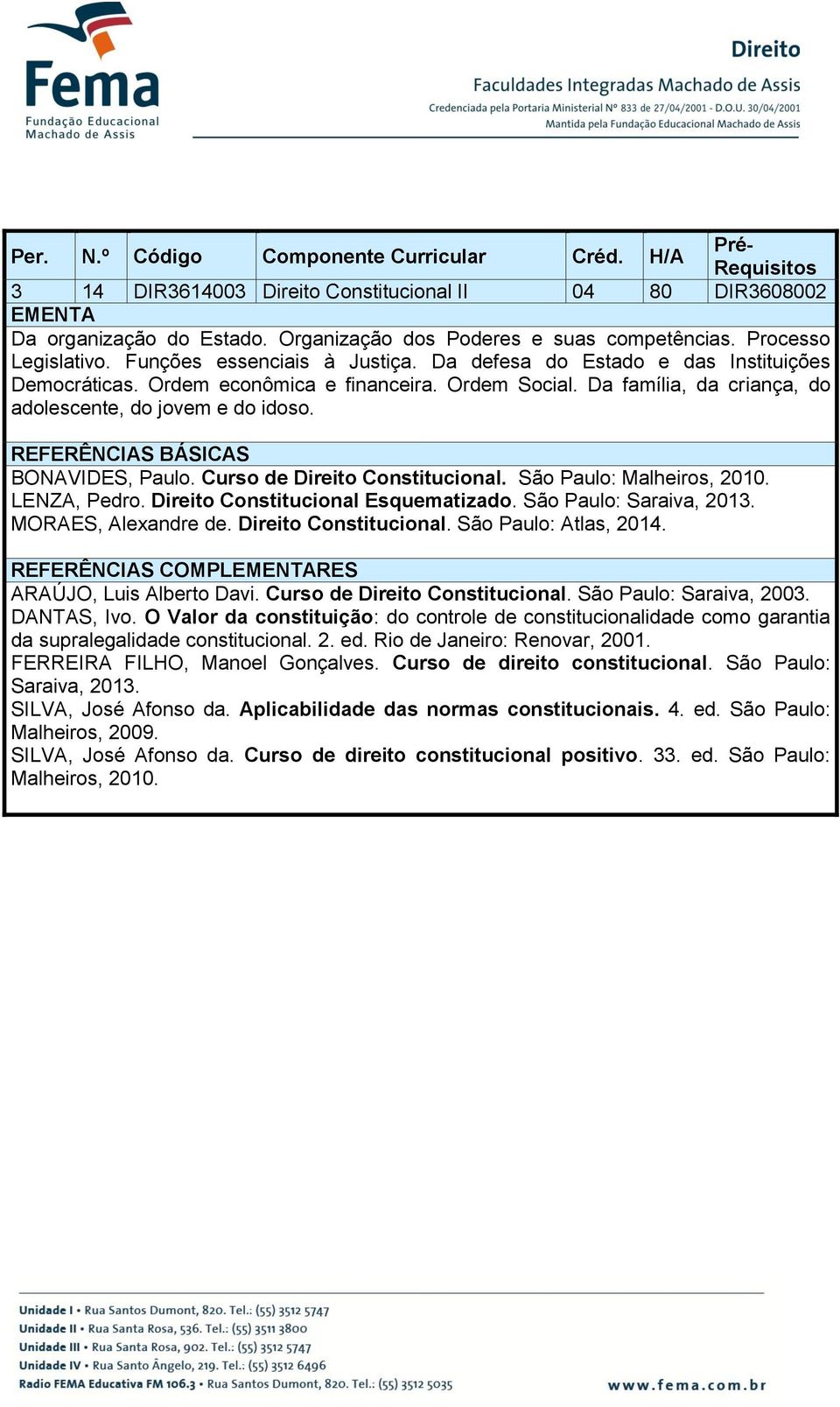 Curso de Direito Constitucional. São Paulo: Malheiros, 2010. LENZA, Pedro. Direito Constitucional Esquematizado. São Paulo: Saraiva, 2013. MORAES, Alexandre de. Direito Constitucional. São Paulo: Atlas, 2014.