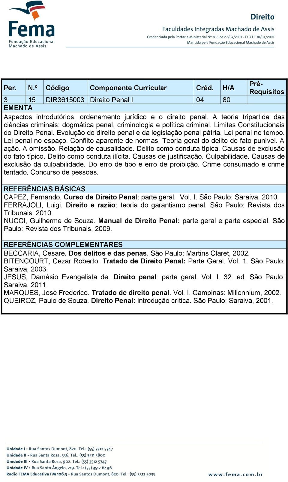 Teoria geral do delito do fato punível. A ação. A omissão. Relação de causalidade. Delito como conduta típica. Causas de exclusão do fato típico. Delito como conduta ilícita. Causas de justificação.