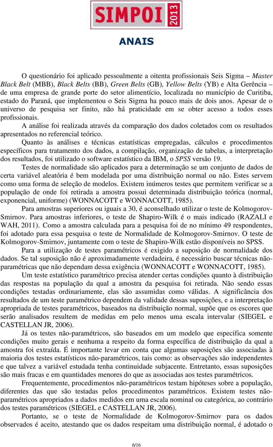 Apesar de o universo de pesquisa ser finito, não há praticidade em se obter acesso a todos esses profissionais.