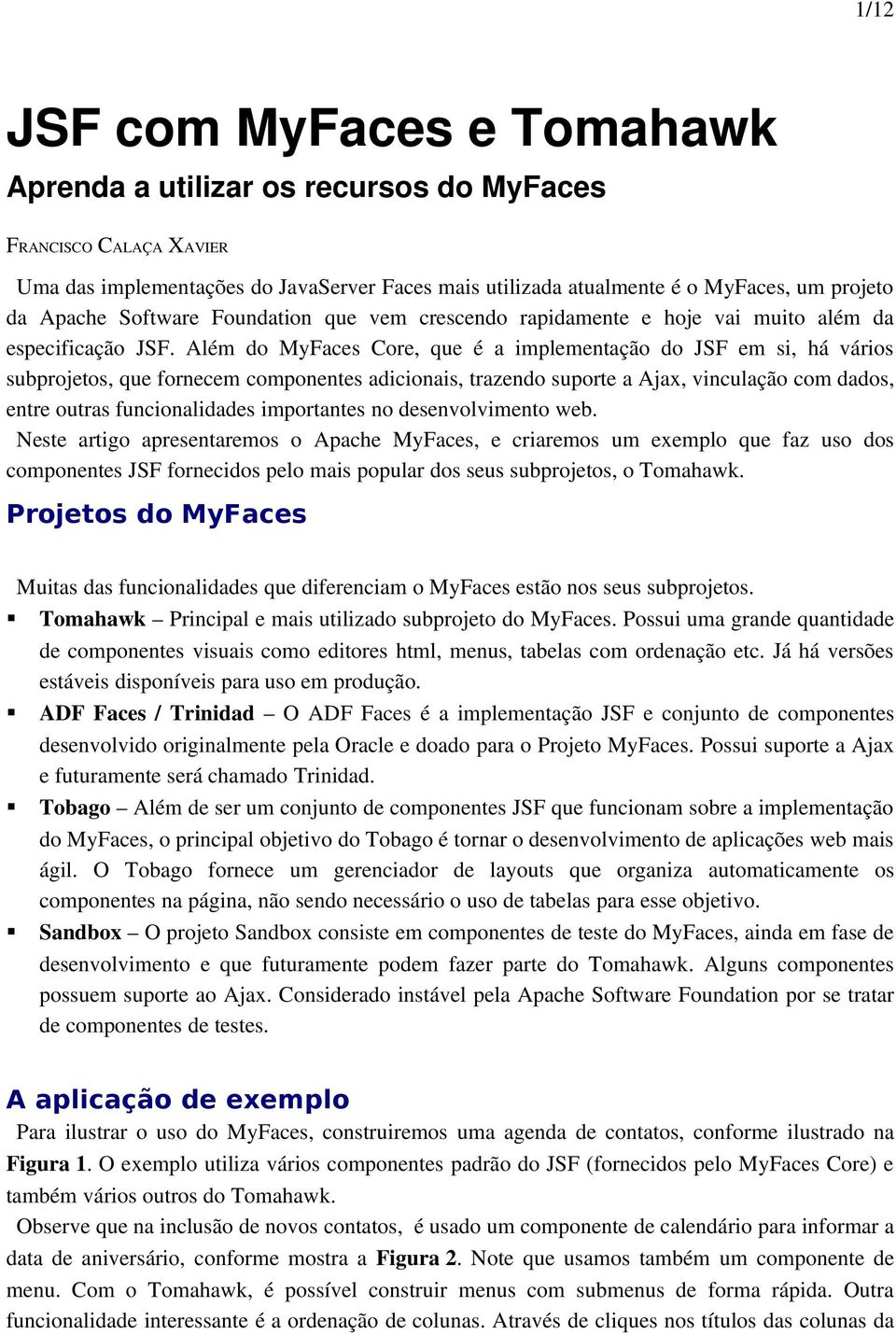 Além do MyFaces Core, que é a implementação do JSF em si, há vários subprojetos, que fornecem componentes adicionais, trazendo suporte a Ajax, vinculação com dados, entre outras funcionalidades