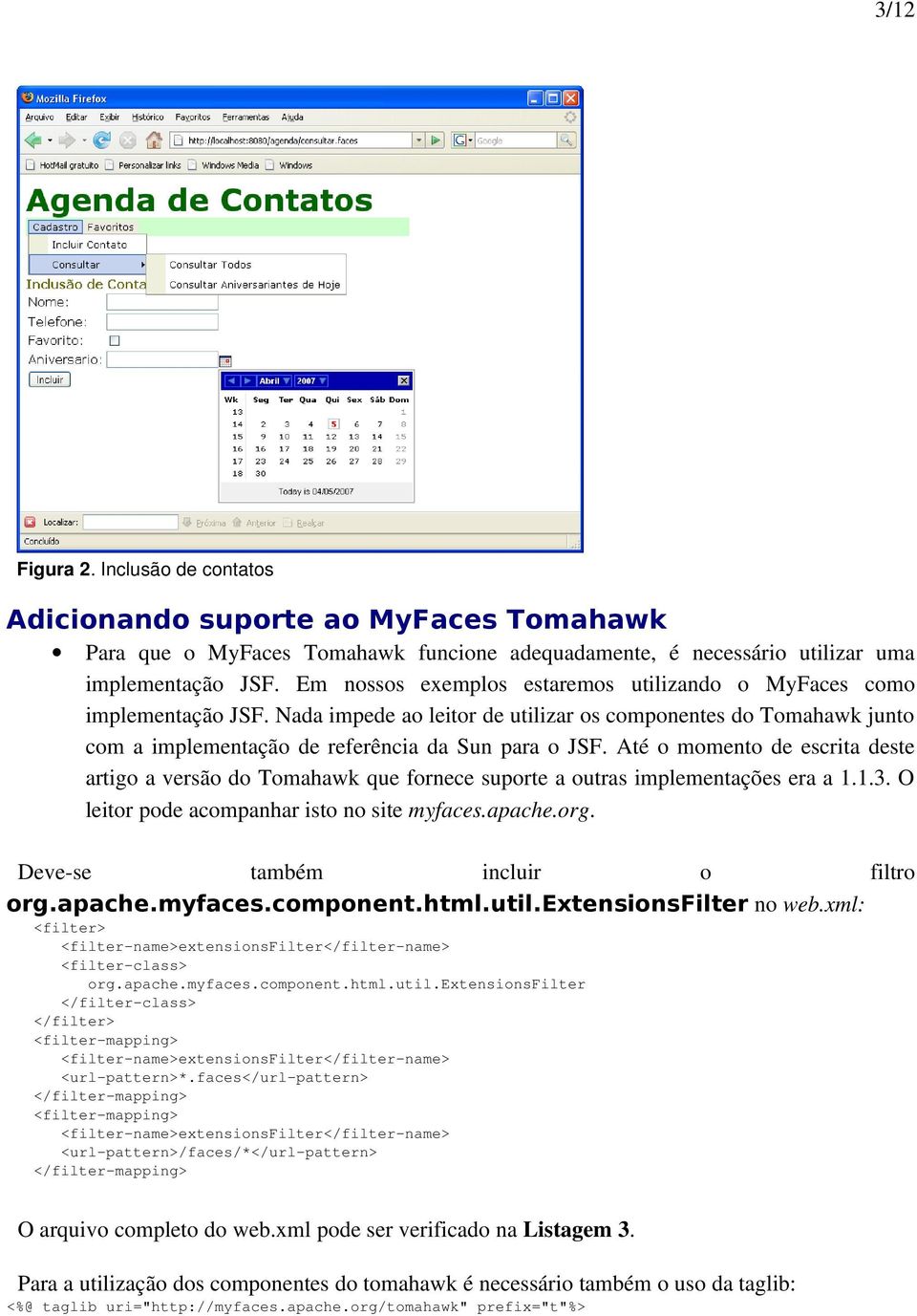 Até o momento de escrita deste artigo a versão do Tomahawk que fornece suporte a outras implementações era a 1.1.3. O leitor pode acompanhar isto no site myfaces.apache.org.