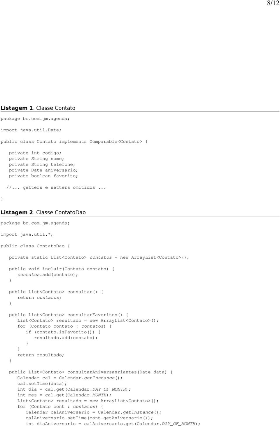 .. getters e setters omitidos... } Listagem 2. Classe ContatoDao package br.com.jm.agenda; import java.util.